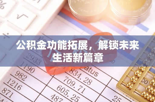 惠城公积金功能拓展，解锁未来生活新篇章