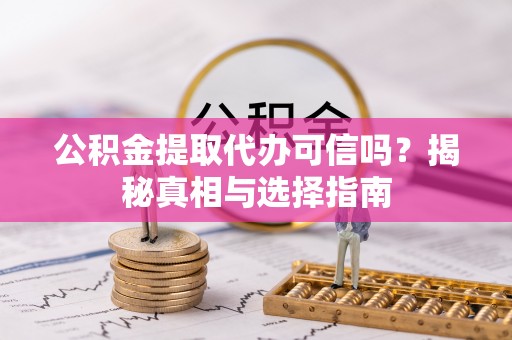 惠城公积金提取代办可信吗？揭秘真相与选择指南