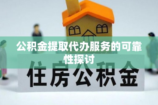 惠城公积金提取代办服务的可靠性探讨