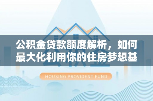 惠城公积金贷款额度解析，如何最大化利用你的住房梦想基金