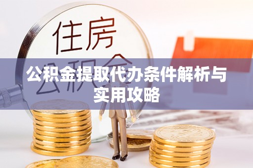惠城公积金提取代办条件解析与实用攻略