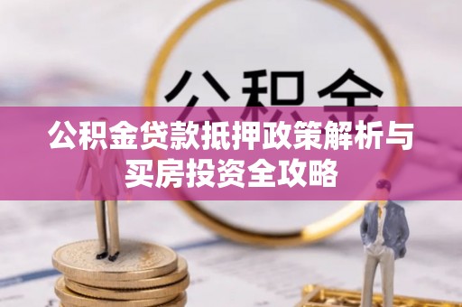 惠城公积金贷款抵押政策解析与买房投资全攻略