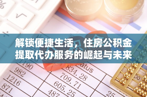 惠城解锁便捷生活，住房公积金提取代办服务的崛起与未来