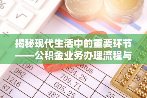 惠城揭秘现代生活中的重要环节——公积金业务办理流程与实用技巧