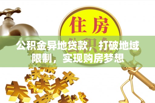 惠城公积金异地贷款，打破地域限制，实现购房梦想