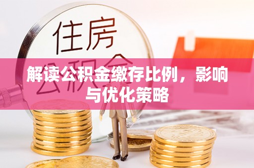 惠城解读公积金缴存比例，影响与优化策略