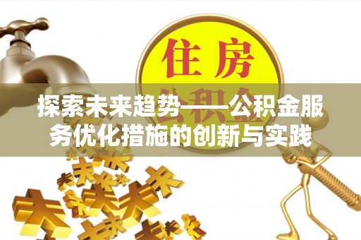 惠城探索未来趋势——公积金服务优化措施的创新与实践