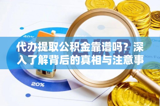 惠城代办提取公积金靠谱吗？深入了解背后的真相与注意事项