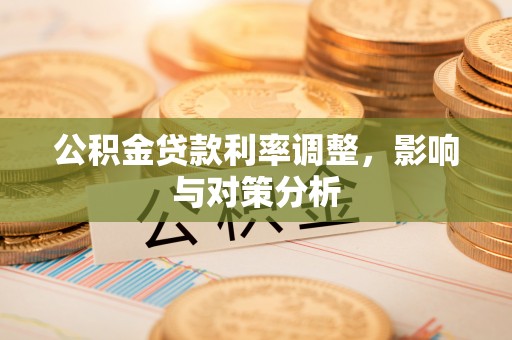 惠城公积金贷款利率调整，影响与对策分析