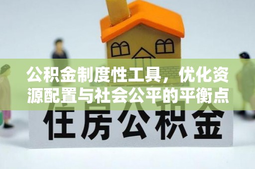 惠城公积金制度性工具，优化资源配置与社会公平的平衡点