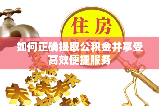惠城如何正确提取公积金并享受高效便捷服务