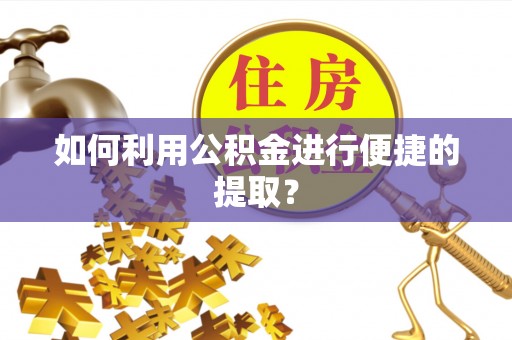 惠城如何利用公积金进行便捷的提取？