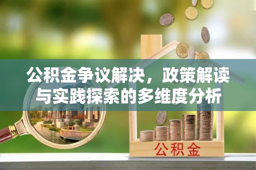 惠城公积金争议解决，政策解读与实践探索的多维度分析