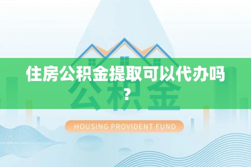 惠城住房公积金提取可以代办吗？