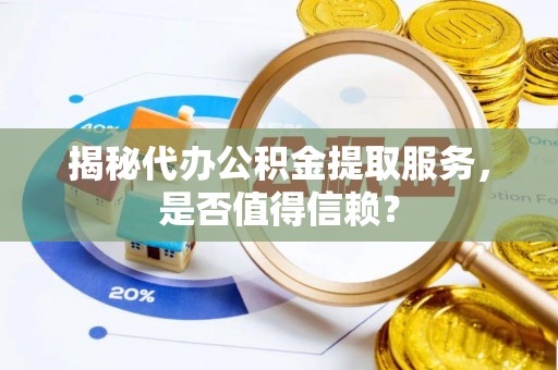 惠城揭秘代办公积金提取服务，是否值得信赖？