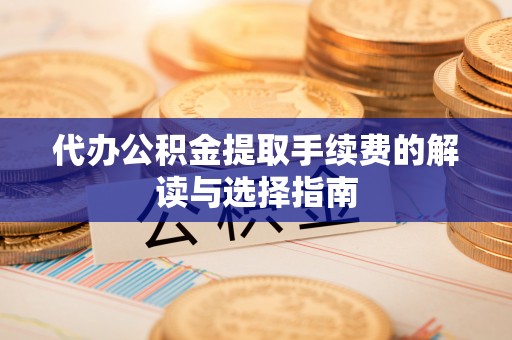 惠城代办公积金提取手续费的解读与选择指南