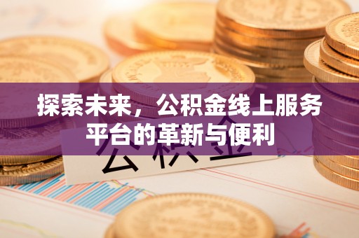 惠城探索未来，公积金线上服务平台的革新与便利