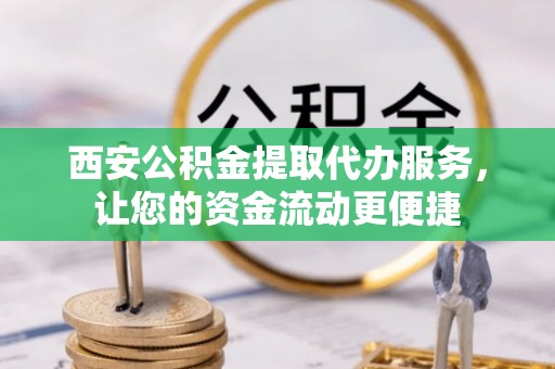 惠城西安公积金提取代办服务，让您的资金流动更便捷