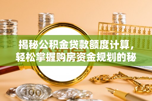 惠城揭秘公积金贷款额度计算，轻松掌握购房资金规划的秘密