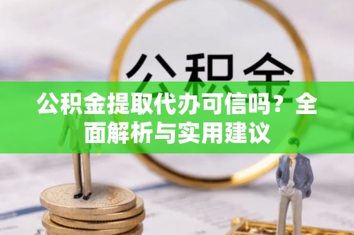 惠城公积金提取代办可信吗？全面解析与实用建议