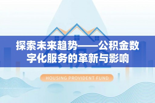 惠城探索未来趋势——公积金数字化服务的革新与影响