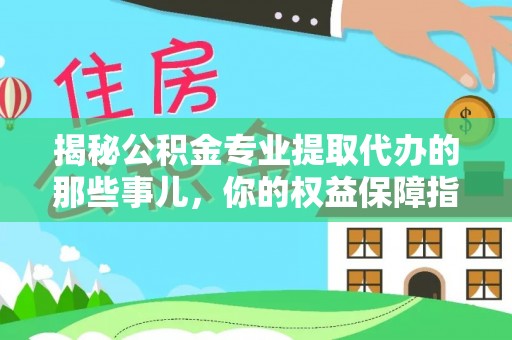 惠城揭秘公积金专业提取代办的那些事儿，你的权益保障指南
