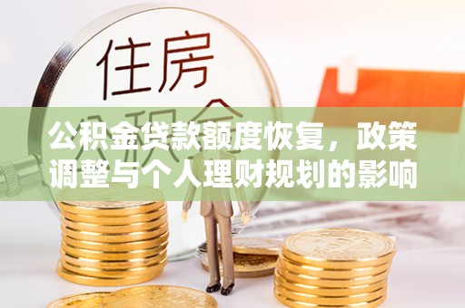 惠城公积金贷款额度恢复，政策调整与个人理财规划的影响