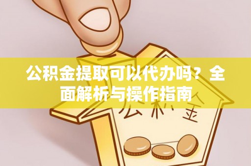 惠城公积金提取可以代办吗？全面解析与操作指南