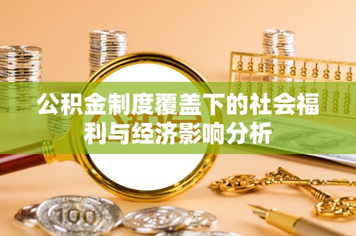惠城公积金制度覆盖下的社会福利与经济影响分析