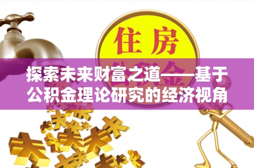 惠城探索未来财富之道——基于公积金理论研究的经济视角分析