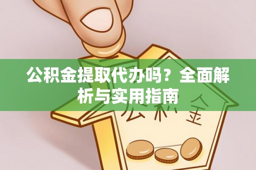 惠城公积金提取代办吗？全面解析与实用指南