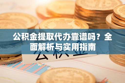 惠城公积金提取代办靠谱吗？全面解析与实用指南