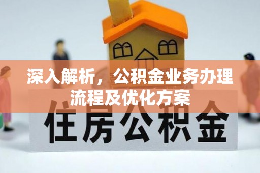 惠城深入解析，公积金业务办理流程及优化方案