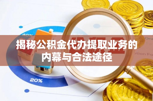 惠城揭秘公积金代办提取业务的内幕与合法途径