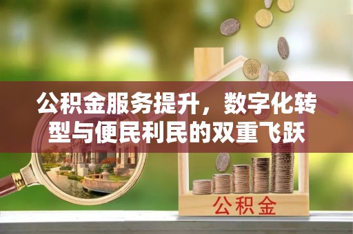 惠城公积金服务提升，数字化转型与便民利民的双重飞跃