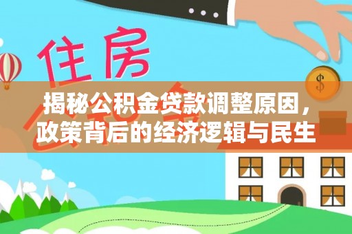 惠城揭秘公积金贷款调整原因，政策背后的经济逻辑与民生考量