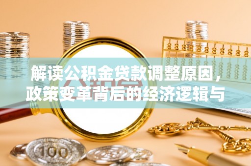 惠城解读公积金贷款调整原因，政策变革背后的经济逻辑与民生影响
