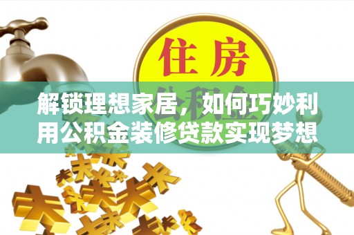 惠城解锁理想家居，如何巧妙利用公积金装修贷款实现梦想空间