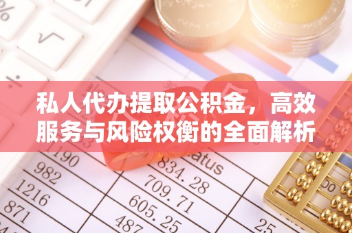 惠城私人代办提取公积金，高效服务与风险权衡的全面解析