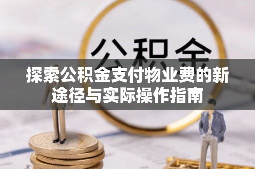 惠城探索公积金支付物业费的新途径与实际操作指南