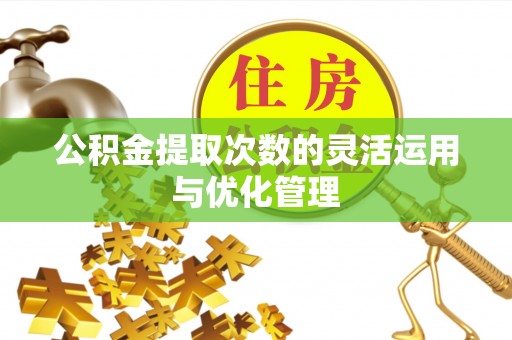 惠城公积金提取次数的灵活运用与优化管理