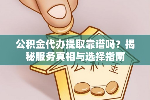 惠城公积金代办提取靠谱吗？揭秘服务真相与选择指南