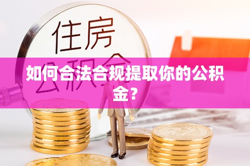 惠城如何合法合规提取你的公积金？