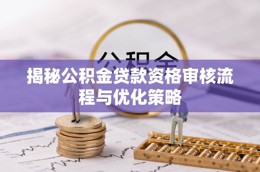 惠城揭秘公积金贷款资格审核流程与优化策略