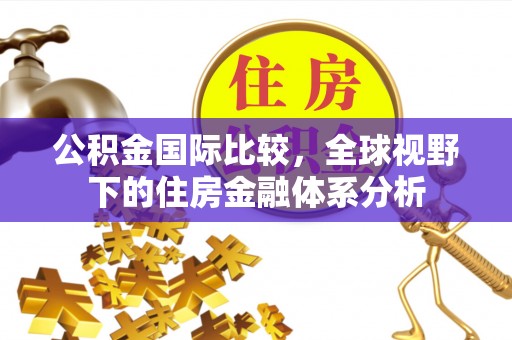 惠城公积金国际比较，全球视野下的住房金融体系分析