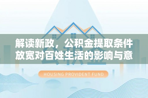 惠城解读新政，公积金提取条件放宽对百姓生活的影响与意义