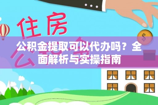 惠城公积金提取可以代办吗？全面解析与实操指南