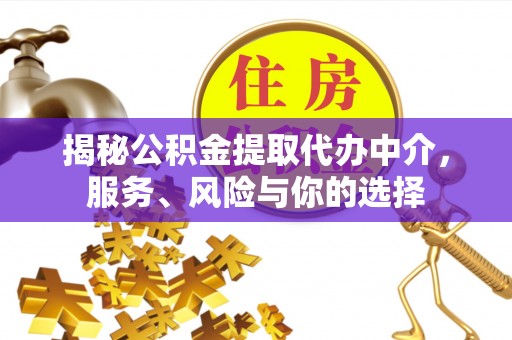 惠城揭秘公积金提取代办中介，服务、风险与你的选择