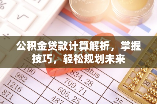 惠城公积金贷款计算解析，掌握技巧，轻松规划未来