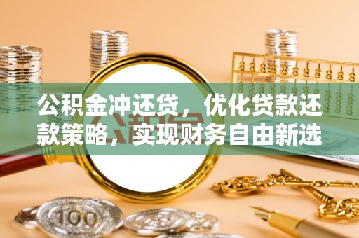 惠城公积金冲还贷，优化贷款还款策略，实现财务自由新选择